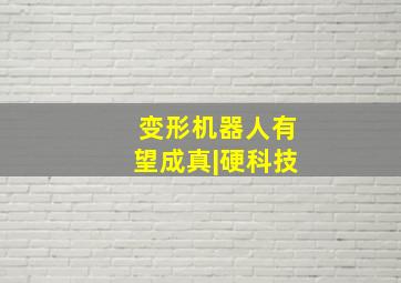 变形机器人有望成真|硬科技